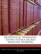 Bioidentical Hormones: Sound Science or Bad Medicine Hearing