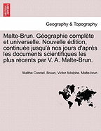 Malte-Brun. G Ographie Compl Te Et Universelle. Nouvelle Dition, Continu E Jusqu' Nos Jours D'Apr?'s Les Documents Scientifiques Les Plus R Cents Par V. A. Malte-Brun.