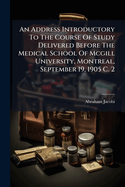 An Address Introductory to the Course of Study Delivered Before the Medical School of McGill University, Montreal, September 19, 1905 C. 2
