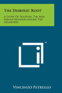 The Diabolic Root: A Study of Peyotism, the New Indian Religion Among the Delawares