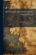 M'Culloch's Universal Gazetteer: A Dictionary, Geographical, Statistical, and Historical, of the Various Countries, Places, and Principal Natural Objects in the World, Volume 2...
