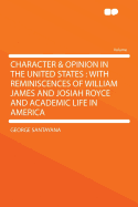 Character & opinion in the United States, with reminiscences of William James and Josiah Royce and academic life in America