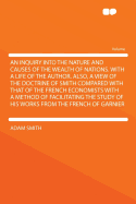An Inquiry Into the Nature and Causes of the Wealth of Nations. with a Life of the Author. Also, a View of the Doctrine of Smith Compared with That of the French Economists with a Method of Facilitating the Study of His Works from the French of Garnier