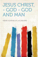 Jesus Christ, - God - God and Man