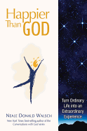 Happier Than God: Turn Ordinary Life Into an Extraordinary Experience