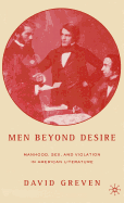 Men Beyond Desire: Manhood, Sex, and Violation in American Literature