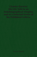 Charles Darwin: His Life Told in an Autobiographical Chapter, and in a Selected Series of His Published Letters.