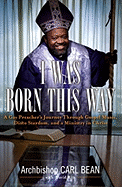 I Was Born This Way: A Gay Preacher's Journey Through Gospel Music, Disco Stardom, and a Ministry in Christ