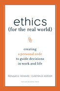 Ethics for the Real World: Creating a Personal Code to Guide Decisions in Work and Life