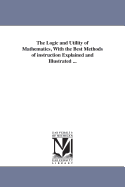 The Logic and Utility of Mathematics: With the Best Methods of Instruction Explained and Illustrated