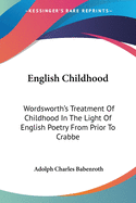 English Childhood: Wordsworth's Treatment of Childhood in the Light of English Poetry from Prior to Crabbe