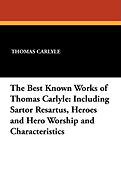 The Best Known Works of Thomas Carlyle: Including Sartor Resartus, Heroes and Hero Worship and Characteristics