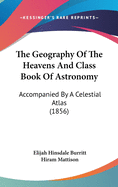 The Geography of the Heavens; And Class-Book of Astronomy: Accompanied by a Celestial Atlas