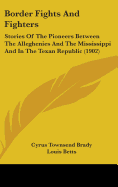 Border Fights & Fighters; Stories of the Pioneers Between the Alleghenies and the Mississippi and in the Texan Republic
