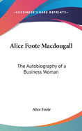 Alice Foote Macdougall: The Autobiography of a Business Woman