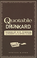 The Quotable Drunkard: Words of Wit, Wisdom, and Philosophy from the Bottom of the Glass