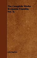 The Complete Works Benjamin Franklin; Vol. X.