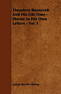 Theodore Roosevelt and His Life Time - Shown in His Own Letters - Vol. I