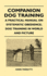 Companion Dog Training - A Practical Manual on Systematic Obedience; Dog Training in World and Picture