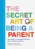 secret art of being a parent tips tricks and lifesavers you dont have to le