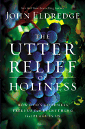 The Utter Relief of Holiness: How God's Goodness Frees Us from Everything That Plagues Us