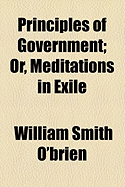 Principles of Government, or Meditations in Exile; Or, Meditations in Exile