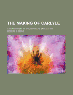 The Making of Carlyle; An Experiment in Biographical Explication