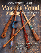 compendium of wooden wand making techniques mastering the enchanting art of