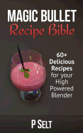 magic bullet recipe bible 60 delicious recipes for your high powered blende