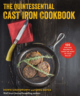 quintessential cast iron cookbook 100 one pan recipes to make the most of y