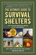 ultimate guide to survival shelters how to build temporary refuge in any en