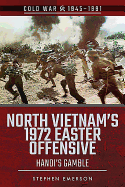 north vietnams 1972 easter offensive hanois gamble