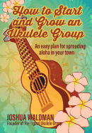 how to start and grow an ukulele group an easy plan for spreading aloha in