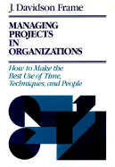 Managing Projects in Organizations: How to Make the Best Use of Time, Techniques, and People