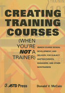 Creating Training Courses (When You're Not a Trainer): Quick Course Design, Development, and Delivery, for Subject Matter Experts, Managers, and Other Nontrainers