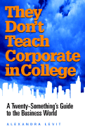 They Don't Teach Corporate in College: A Twenty-Something's Guide to the Business World