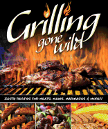 Grilling Gone Wild: Zesty Recipes for Meats, Mains, Marinades and More
