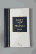 Foxe's Book of Martyrs: A History of the Lives, Sufferings, and Triumphant Deaths of the Early Christian and the Protestant Martyrs