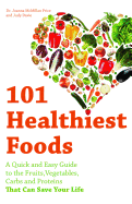 101 Healthiest Foods: A Quick and Easy Guide to the Fruits, Vegetables, Carbs and Proteins That Can Save Your Life