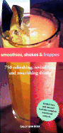Smoothies, Shakes & Frappes: 750 Refreshing, Revitalizing and Nourishing Drinks