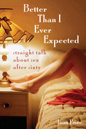 Better Than I Ever Expected: Straight Talk about Sex After Sixty