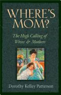 wheres mom the high calling of wives and mothers patterson dorothy kelley a