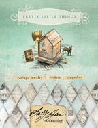 Pretty Little Things: Collage Jewelry, Keepsakes, Trinkets