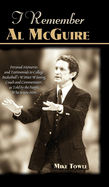 I Remember Al McGuire: Personal Memories and Testimonials to College Basketball's Wittiest Coach and Commentator, as Told by the People Who Knew Him