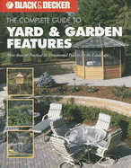 The Complete Guide to Yard & Garden Features: More Than 60 Practical & Ornamental Projects for the Landscape