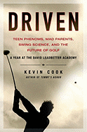 Driven: Teen Phenoms, Mad Parents, Swing Science and the Future of Golf