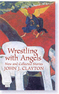 Wrestling with Angels: New and Collected Stories