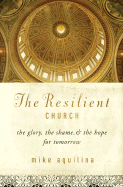 The Resilient Church: The Glory, the Shame, & the Hope for Tomorrow