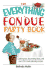 The Everything Fondue Party Book: Cooking Tips, Decorating Ideas, and Over 250 Crowd-Pleasing Recipes