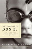 The Teachings of Don B.: Satires, Parodies, Fables, Illustrated Stories, and Plays of Donald Barthelme